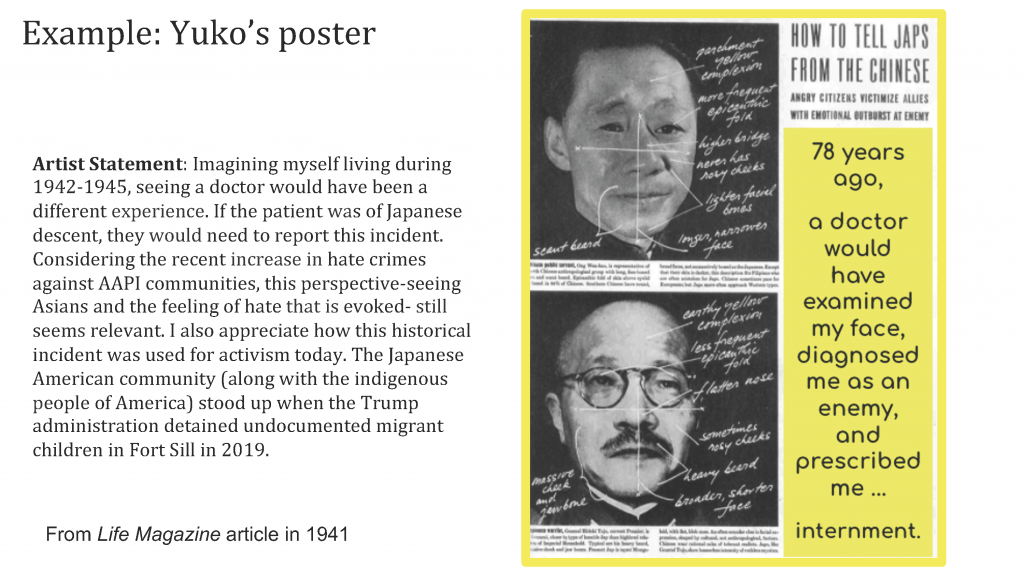 Drawing from 1941 Life magazine article entitled "How to Tell Japs from the Chinese" Yuko Taniguchi's example poster asks students to imagine living during the time of Japanese internment in the US, and to appreicate how this historical incident was used for activism today.